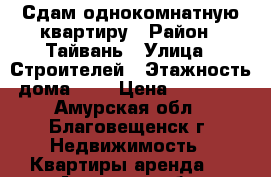 Сдам однокомнатную квартиру › Район ­ Тайвань › Улица ­ Строителей › Этажность дома ­ 9 › Цена ­ 13 000 - Амурская обл., Благовещенск г. Недвижимость » Квартиры аренда   . Амурская обл.,Благовещенск г.